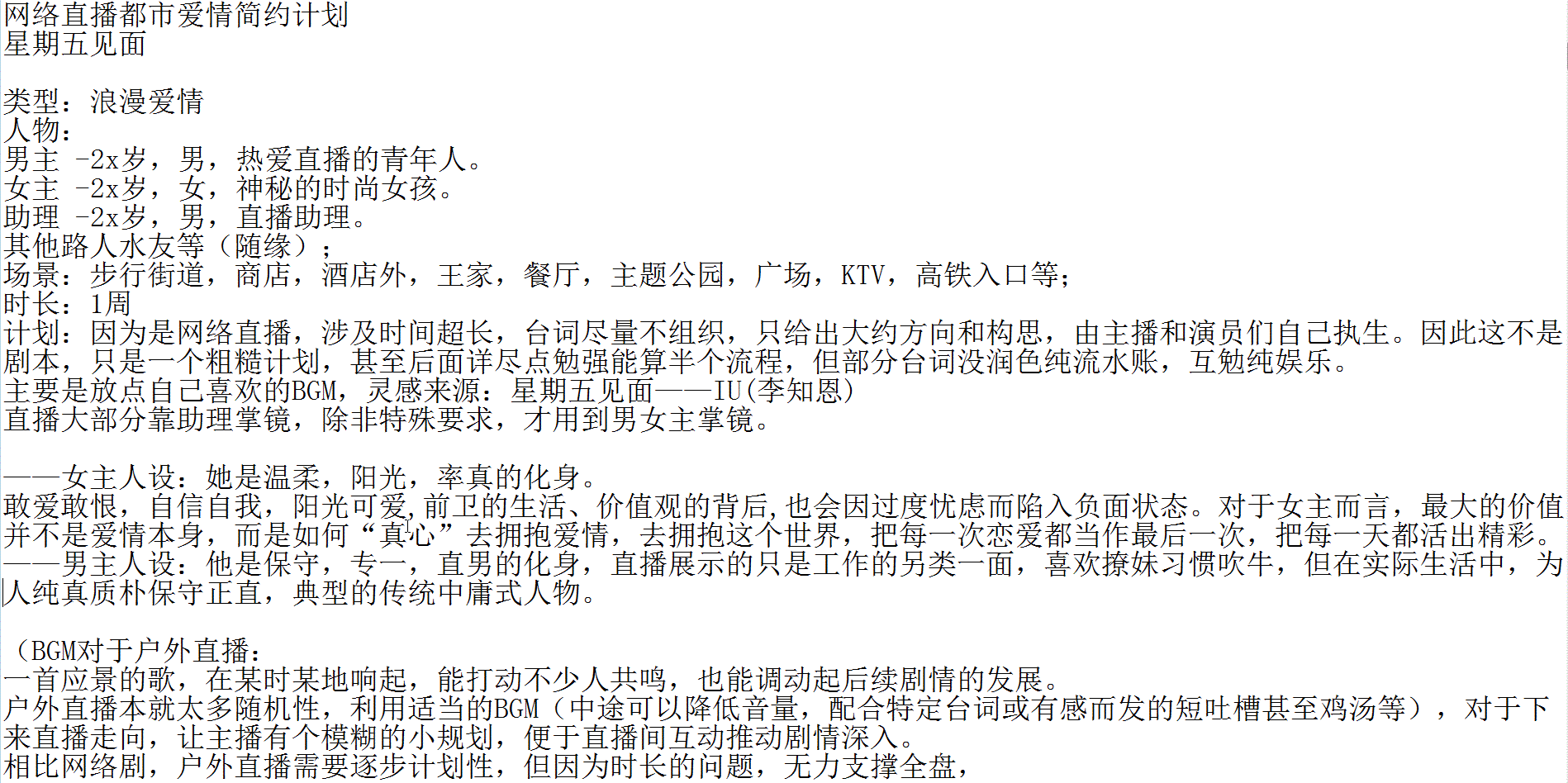 非专业，纯爱好，前段时间看了童柒直播，空闲无聊写了一段时间，
开始本是按赛文柒直播人设和经常接触的妹子来构思，但近期有点失望，就算了。
斗鱼户外，从赛文柒七-远洋-钱小佳-250-小王哥，到近期接触的三号-TD等，想来想去，不想浪费，加上近期看小王哥直播蛮多，就全部场景推翻转去北京场景，暂时按小王哥人设勉强搞搞（起码还有个固定的家、车、工体搭讪和滴滴小剧场节目，在考虑剧情时候方便点），计划太粗糙，也有不少作业，找对话台词超累人，除非你真的很熟悉电影电视甚至文学作品，虽勉为其难在剧情高潮那里搞了几章后，但感觉扛不住，太难了。目前超不完善，但先随意发出来让大家参考下，好坏没所谓，欢迎大家吐槽，目的是让更多的人进来补充，慢慢完善，设想是让大家开始熟悉这种带计划性质的直播。坑很大，估计一直填下去也够呛，就当个乐子探讨下。

至于为什么发这鱼吧而不是小王哥鱼吧，一方面，这2个直播间看的蛮久，但赛文柒鱼吧也就前段时间暴躁归于平静后才加入，小王哥的鱼吧，是在动手文字完善这直播流程时候才加鱼吧，结果发现过万文字的帖子，经常一堆敏感词导致发帖失败，检测来检查去，无解，只好用图片方式发布（总算明白找到的一堆分镜脚本或简约剧本，都是图片），回归这鱼吧发帖，如有不妥，请管理知会。

以下剧情，纯属虚构，如有雷同，实属巧合。